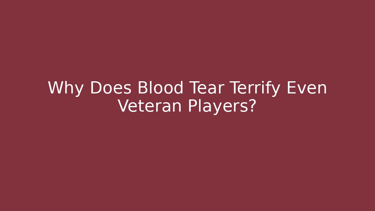 Why Does Blood Tear Terrify Even Veteran Players?
