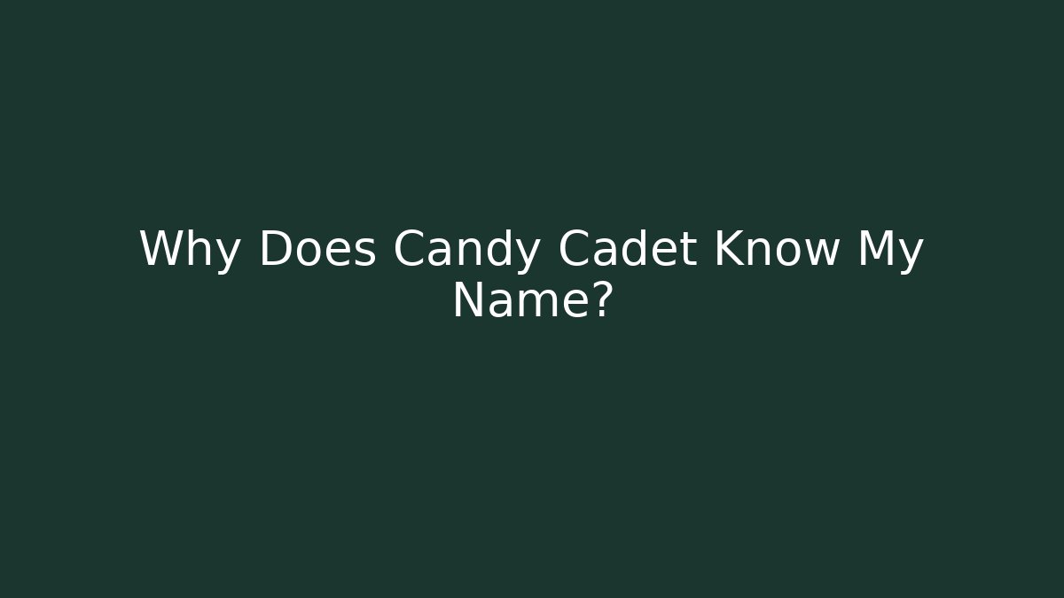 Why Does Candy Cadet Know My Name?