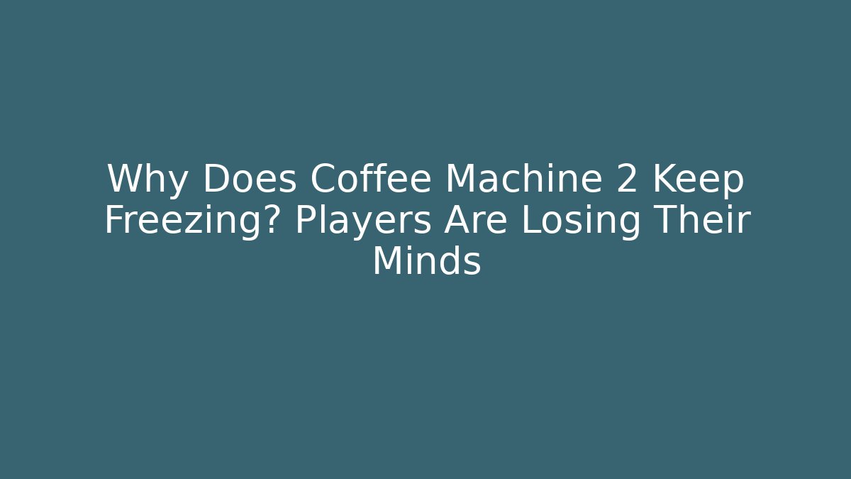 Why Does Coffee Machine 2 Keep Freezing? Players Are Losing Their Minds - Smart Esu