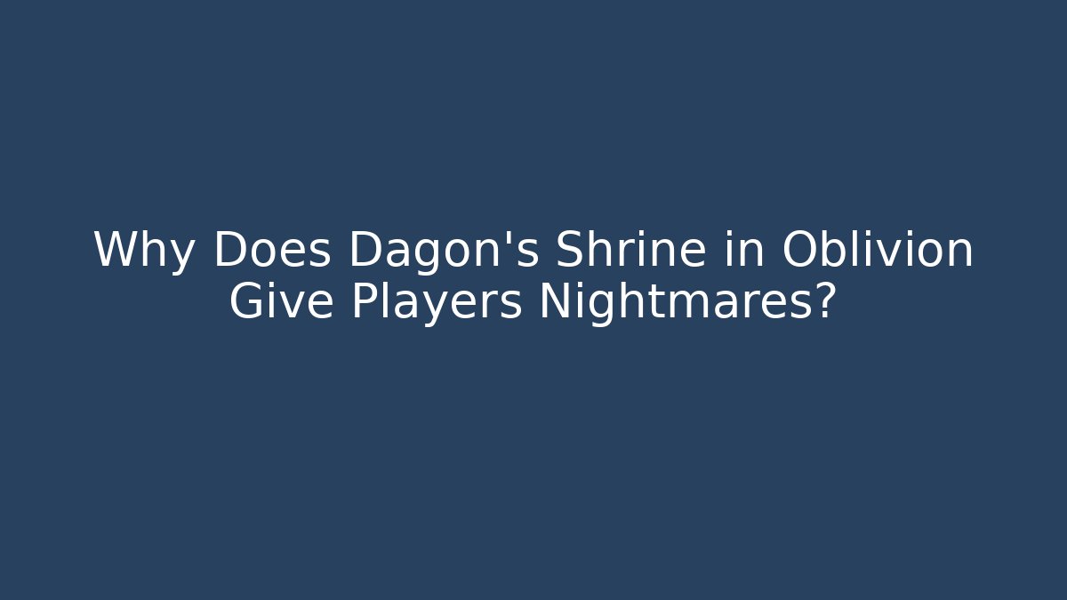 Why Does Dagon's Shrine in Oblivion Give Players Nightmares?