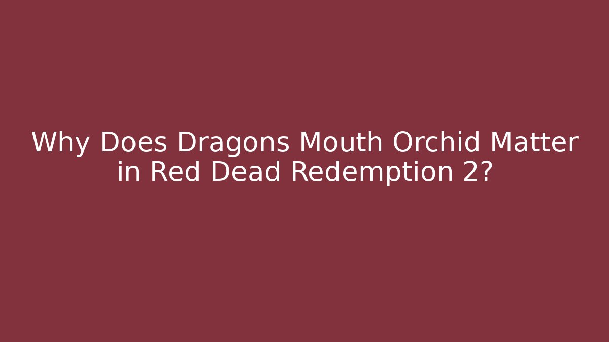 Why Does Dragons Mouth Orchid Matter in Red Dead Redemption 2?