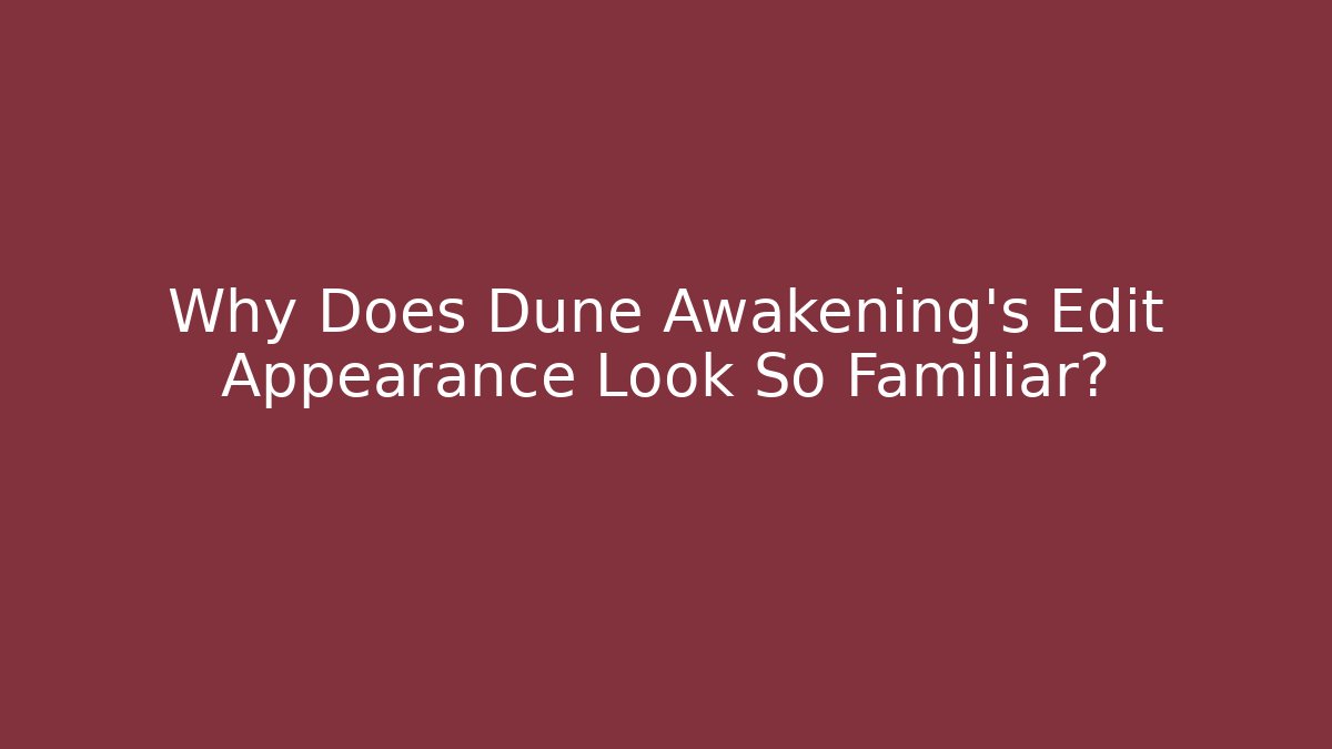 Why Does Dune Awakening's Edit Appearance Look So Familiar?