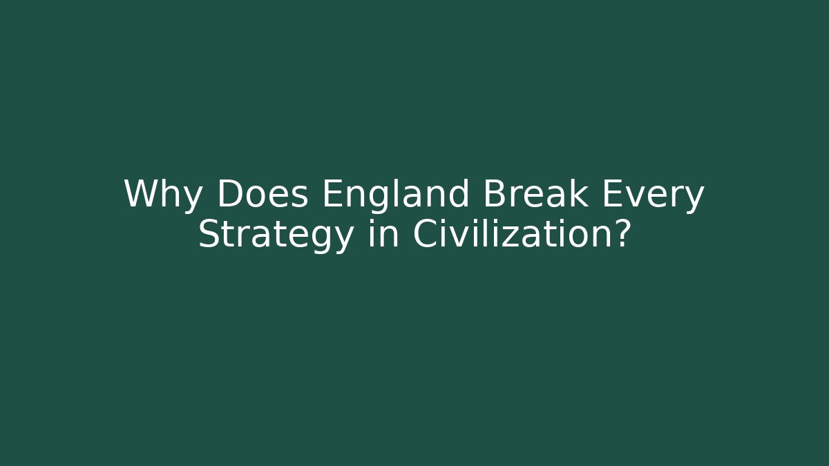 Why Does England Break Every Strategy in Civilization? - Smart Esu