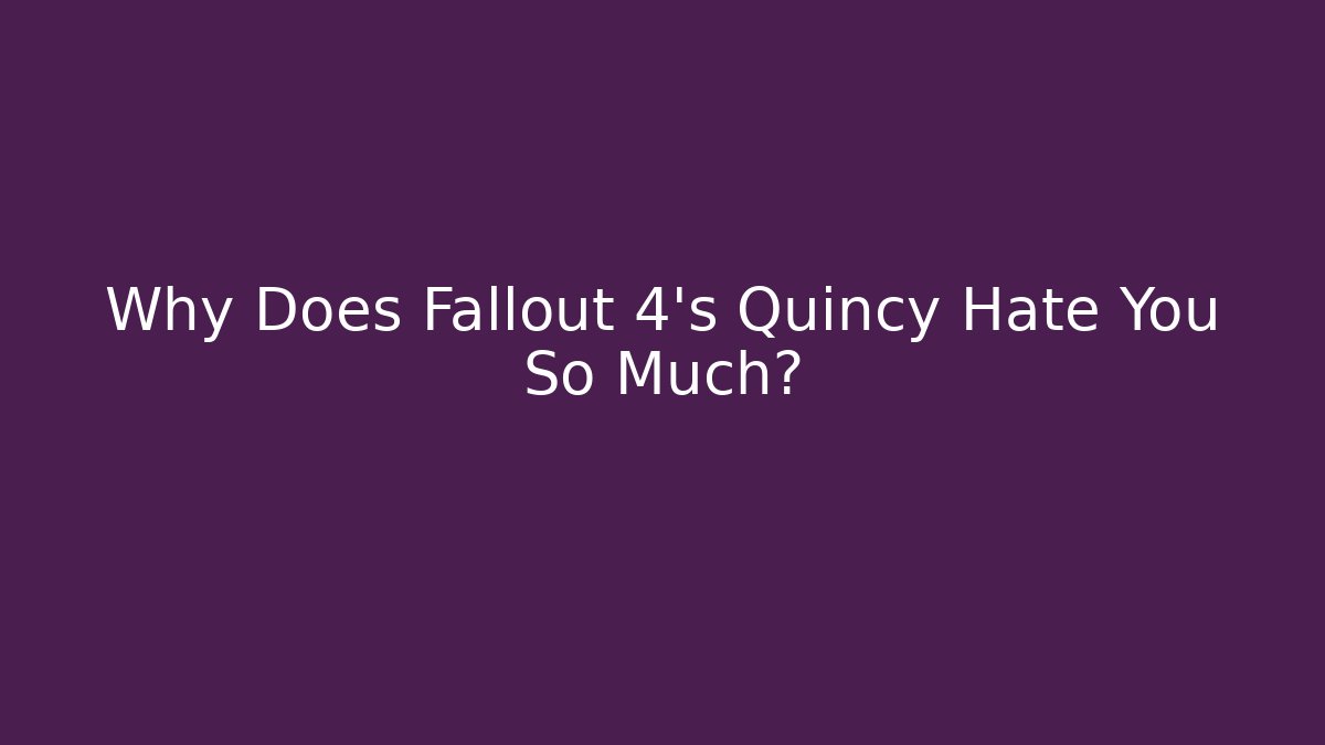 Why Does Fallout 4's Quincy Hate You So Much?