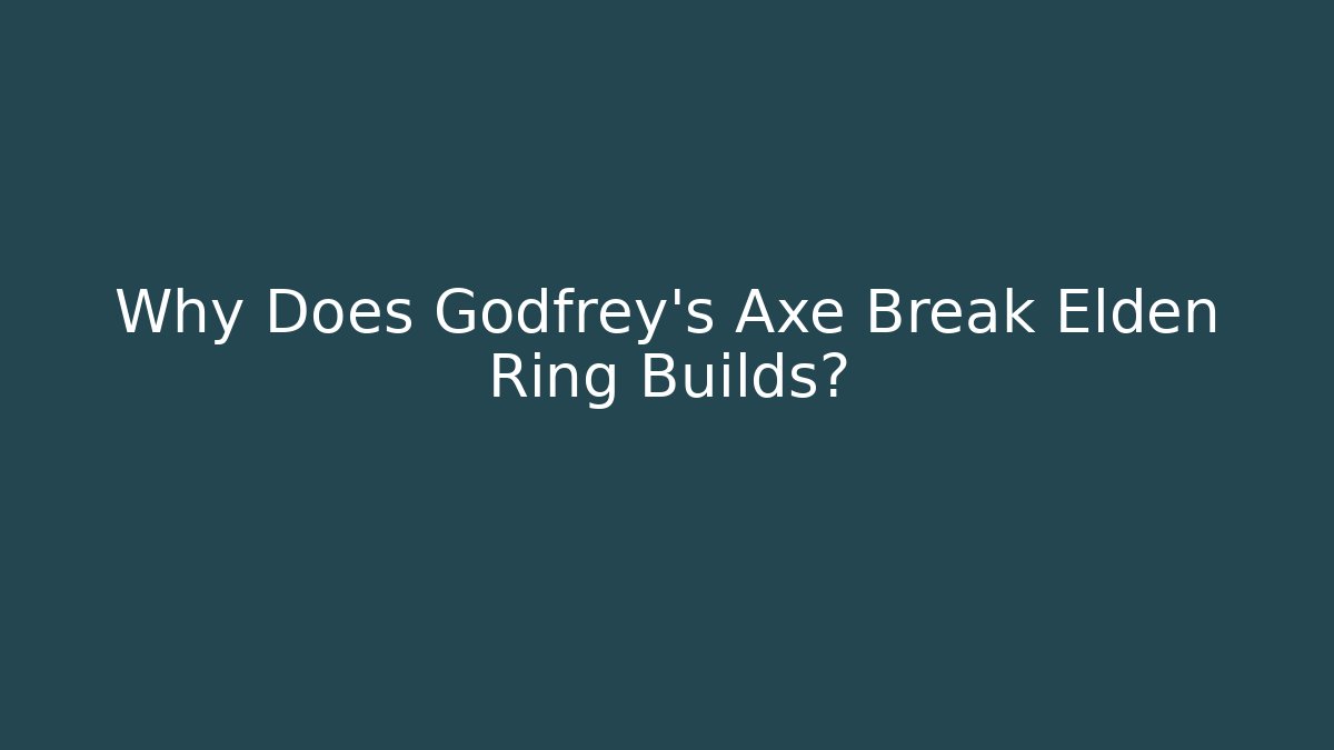 Why Does Godfrey's Axe Break Elden Ring Builds?