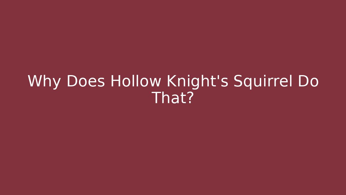 Why Does Hollow Knight’s Squirrel Do That?