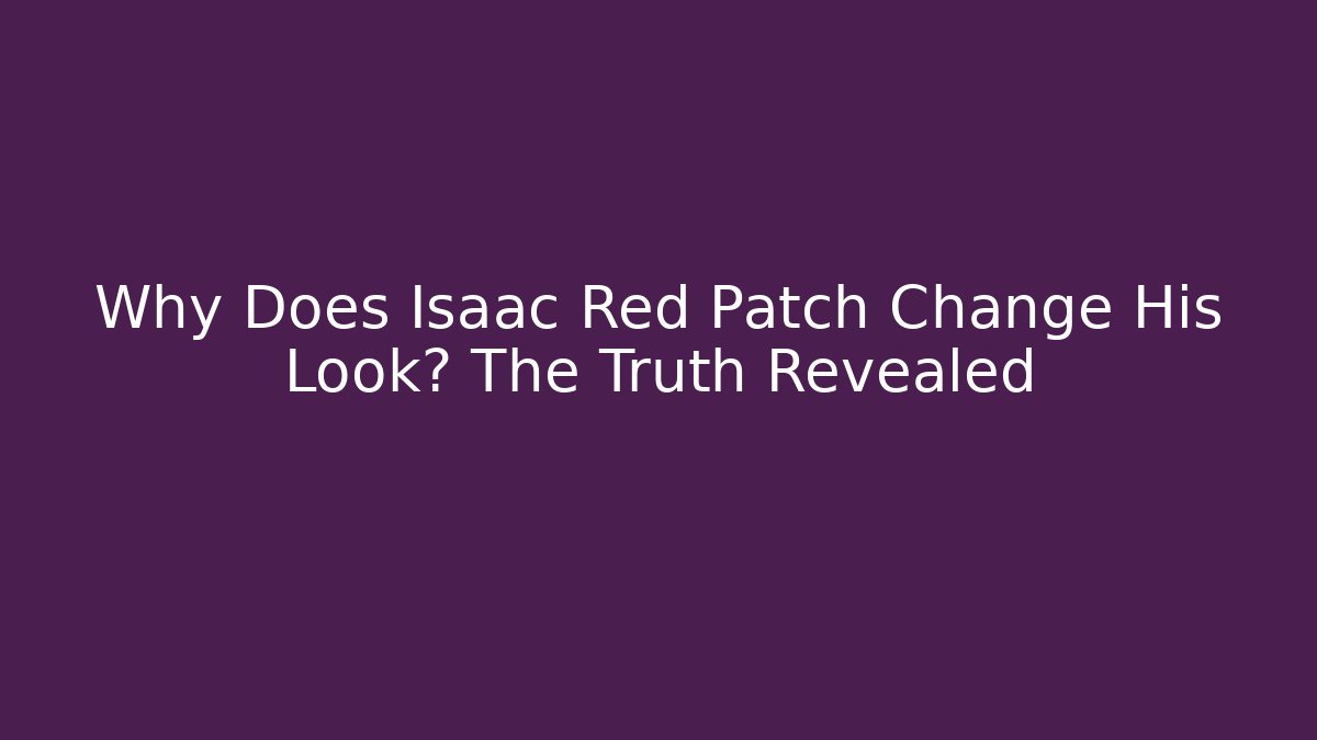 Why Does Isaac Red Patch Change His Look? The Truth Revealed