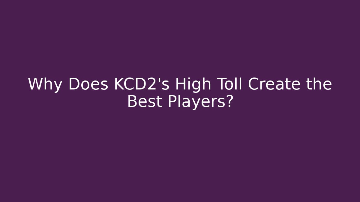 Why Does KCD2's High Toll Create the Best Players? - Smart Esu