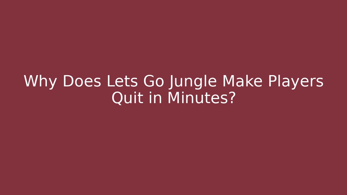Why Does Lets Go Jungle Make Players Quit in Minutes?