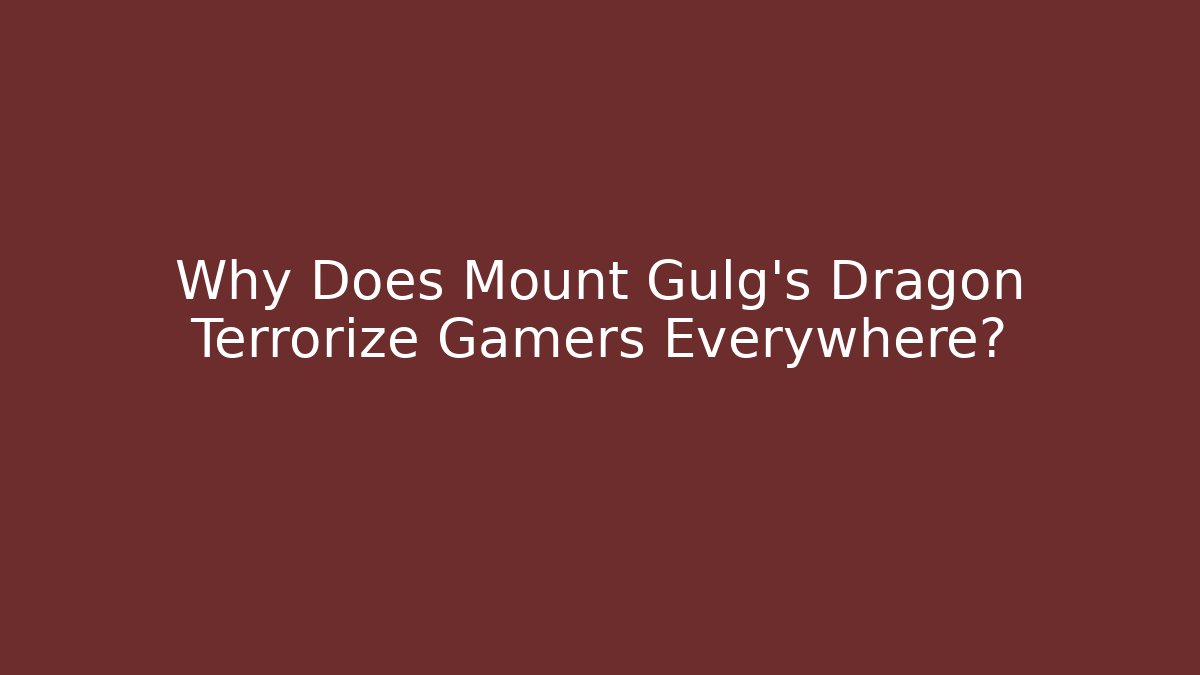Why Does Mount Gulg's Dragon Terrorize Gamers Everywhere? - Smart Esu