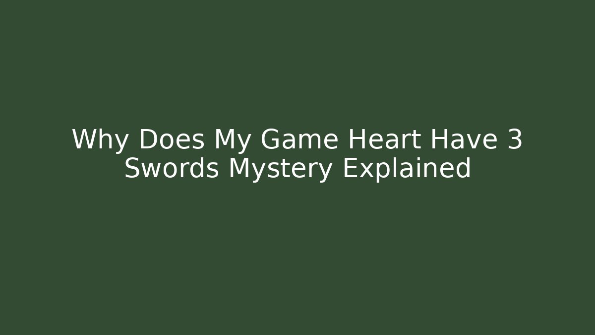 Why Does My Game Heart Have 3 Swords Mystery Explained