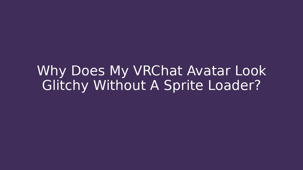 Why Does My VRChat Avatar Look Glitchy Without A Sprite Loader? - Smart Esu