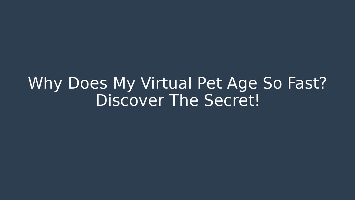 Why Does My Virtual Pet Age So Fast? Discover The Secret! - Smart Esu