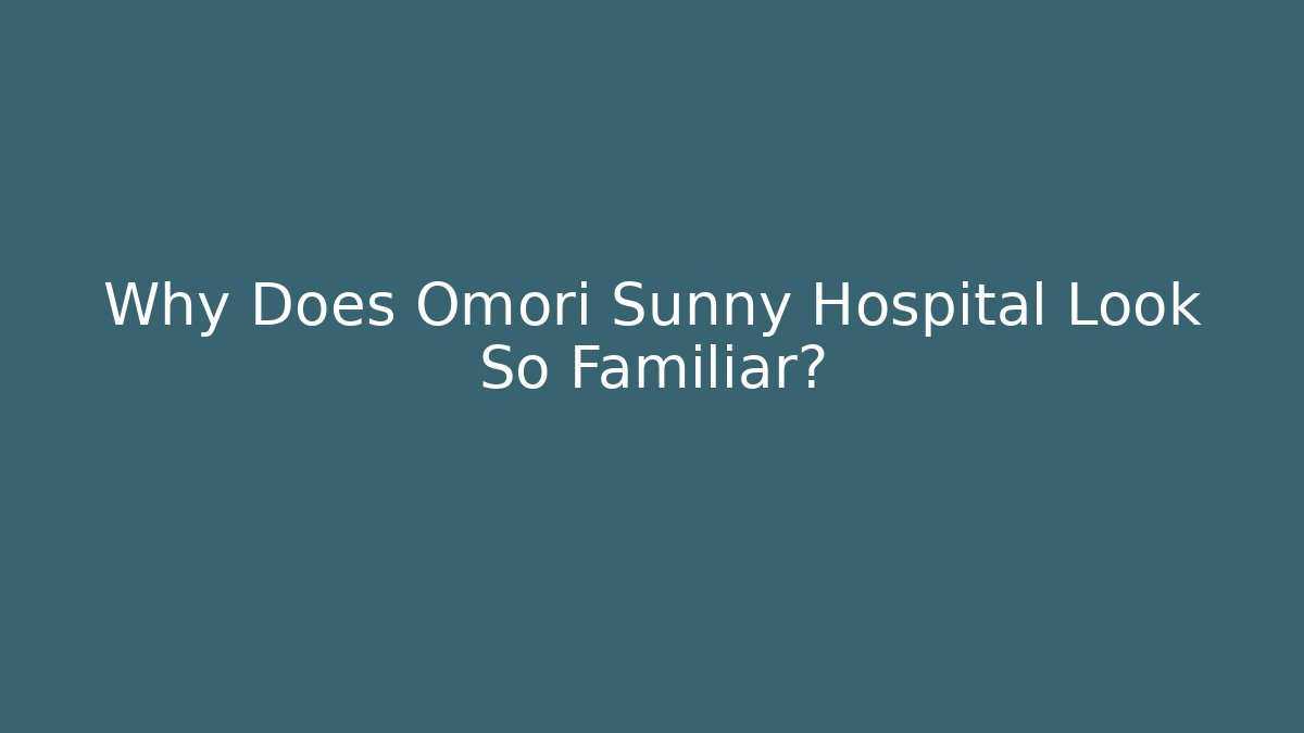 Why Does Omori Sunny Hospital Look So Familiar?