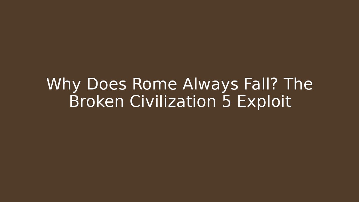 Why Does Rome Always Fall? The Broken Civilization 5 Exploit - Smart Esu