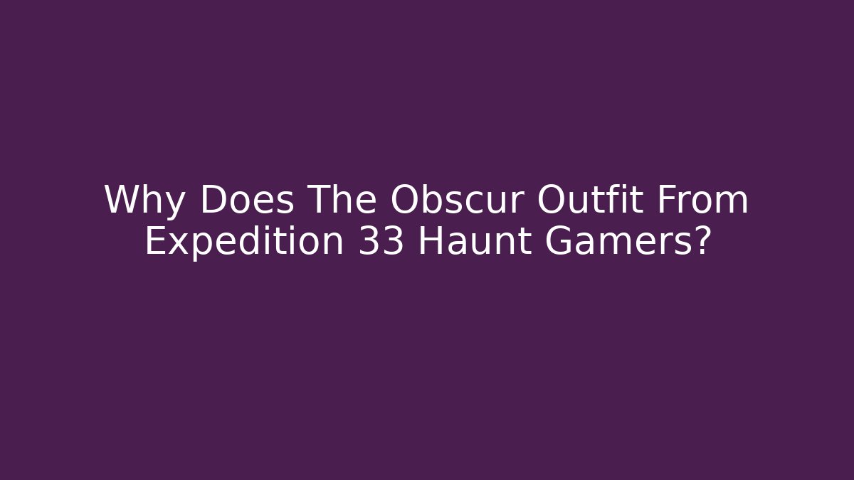Why Does The Obscur Outfit From Expedition 33 Haunt Gamers?
