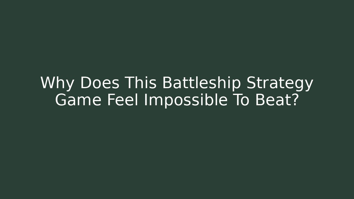 Why Does This Battleship Strategy Game Feel Impossible To Beat?