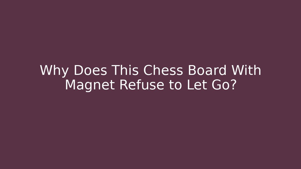 Why Does This Chess Board With Magnet Refuse to Let Go? - Smart Esu