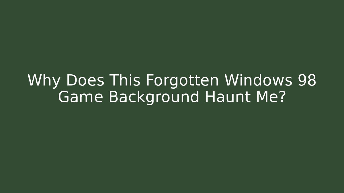 Why Does This Forgotten Windows 98 Game Background Haunt Me? - Smart Esu