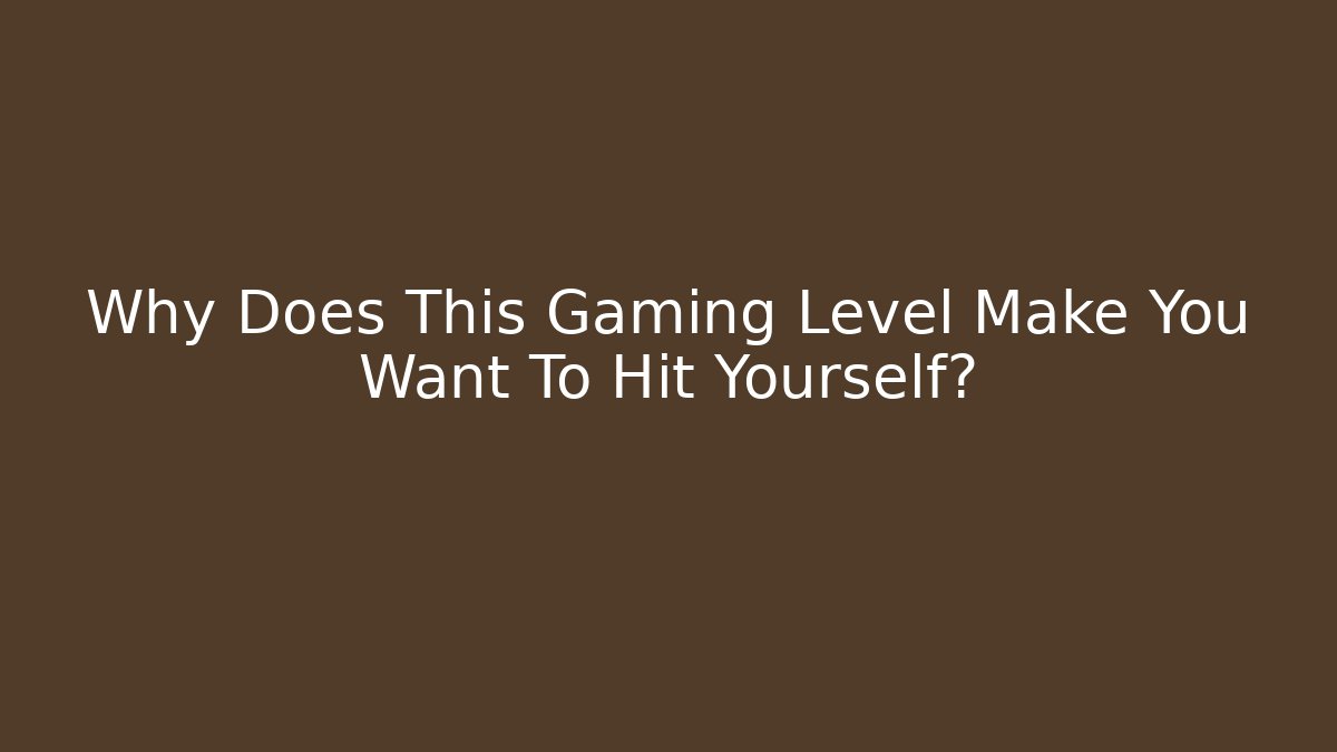 Why Does This Gaming Level Make You Want To Hit Yourself? - Smart Esu