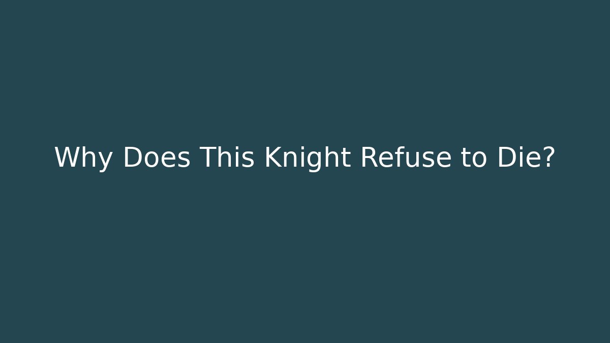 Why Does This Knight Refuse to Die?