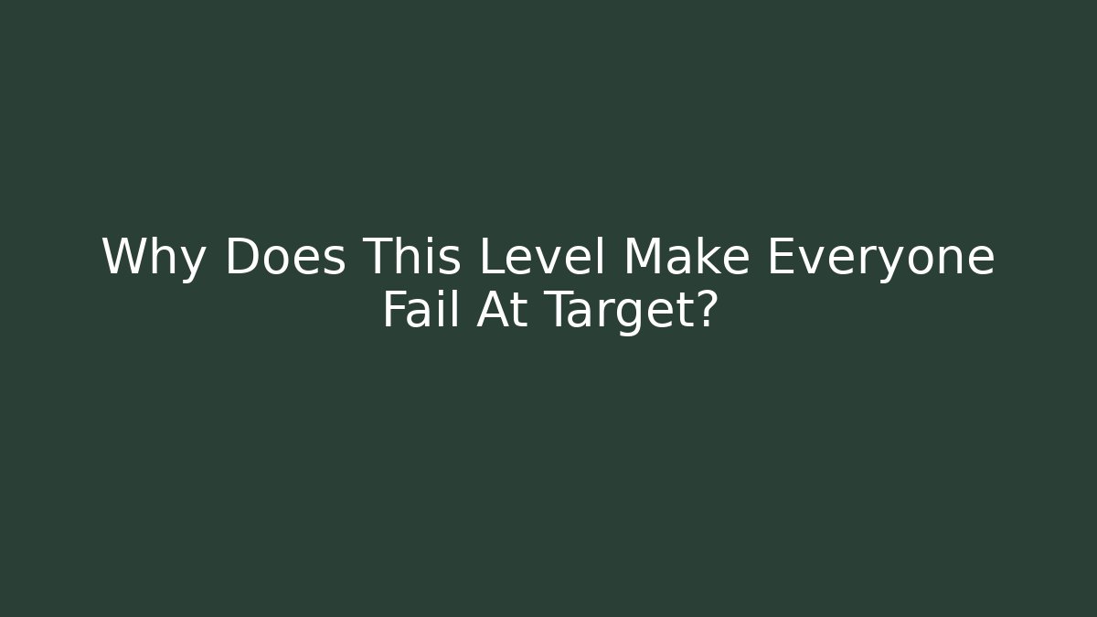 Why Does This Level Make Everyone Fail At Target?