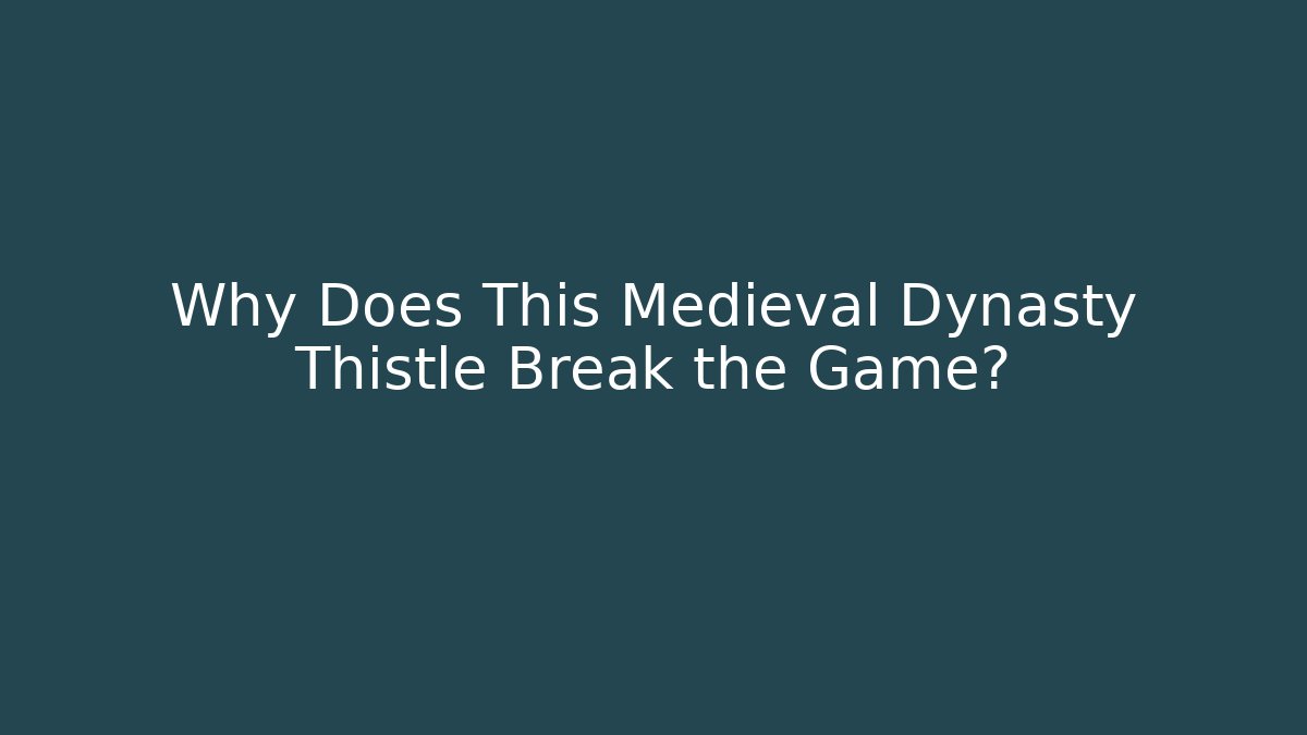 Why Does This Medieval Dynasty Thistle Break the Game? - Smart Esu