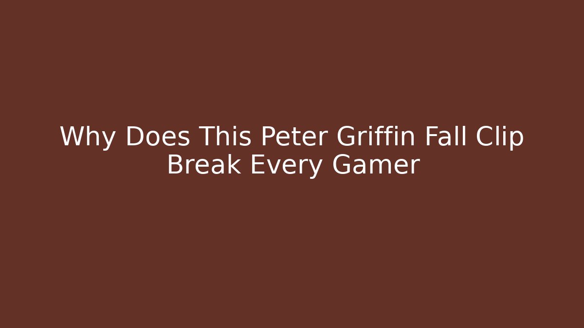 Why Does This Peter Griffin Fall Clip Break Every Gamer - Smart Esu