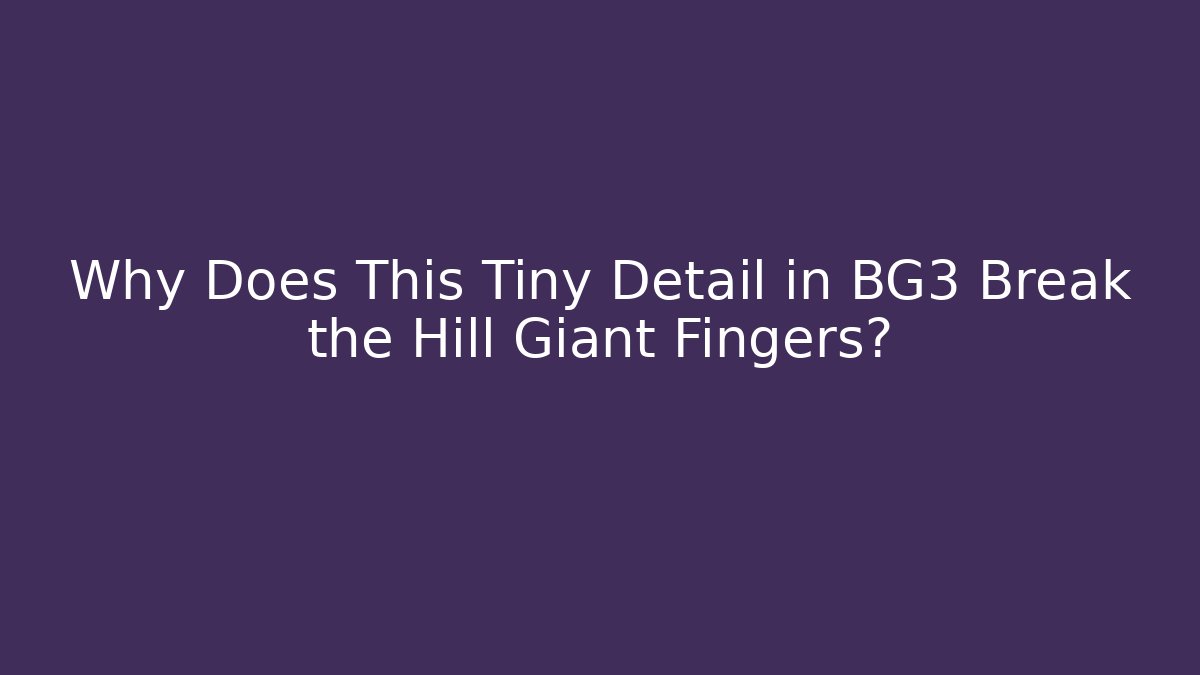 Why Does This Tiny Detail in BG3 Break the Hill Giant Fingers?