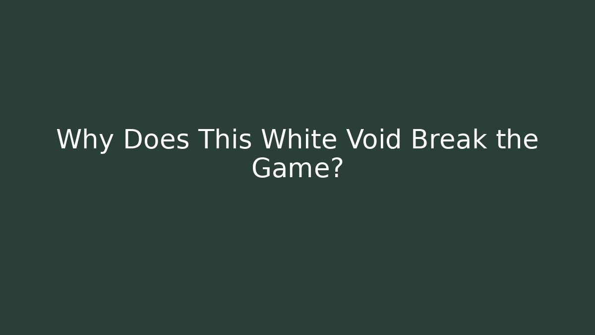 Why Does This White Void Break the Game?