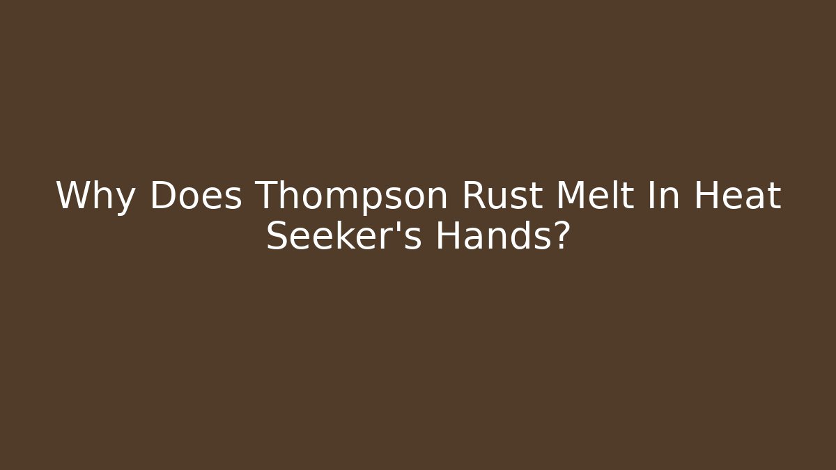 Why Does Thompson Rust Melt In Heat Seeker's Hands?