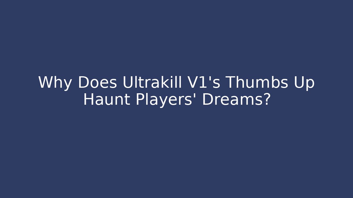 Why Does Ultrakill V1’s Thumbs Up Haunt Players’ Dreams?