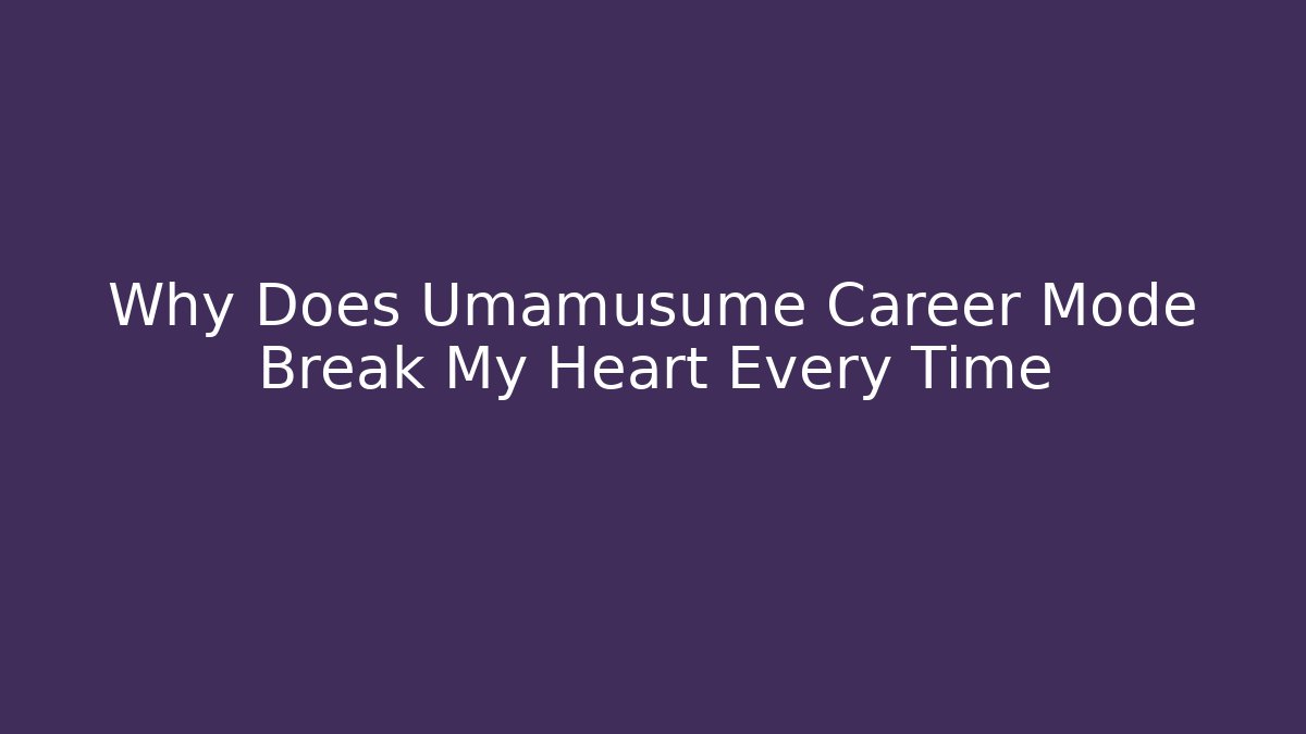 Why Does Umamusume Career Mode Break My Heart Every Time