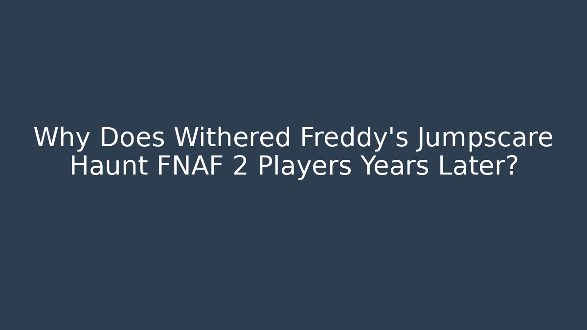 Why Does Withered Freddy's Jumpscare Haunt FNAF 2 Players Years Later?