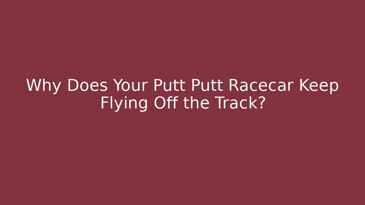 Why Does Your Putt Putt Racecar Keep Flying Off the Track? - Smart Esu