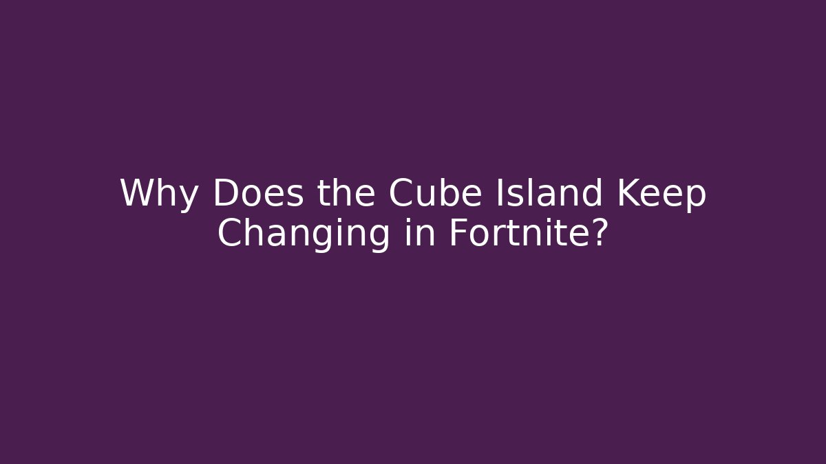 Why Does the Cube Island Keep Changing in Fortnite?