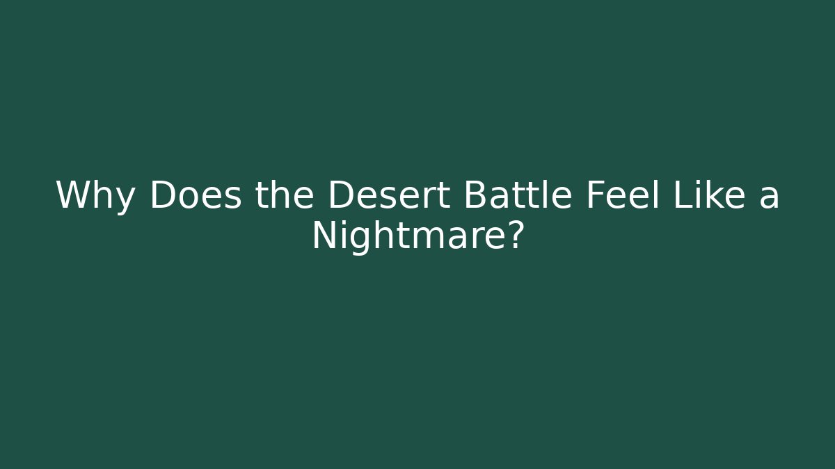 Why Does the Desert Battle Feel Like a Nightmare?