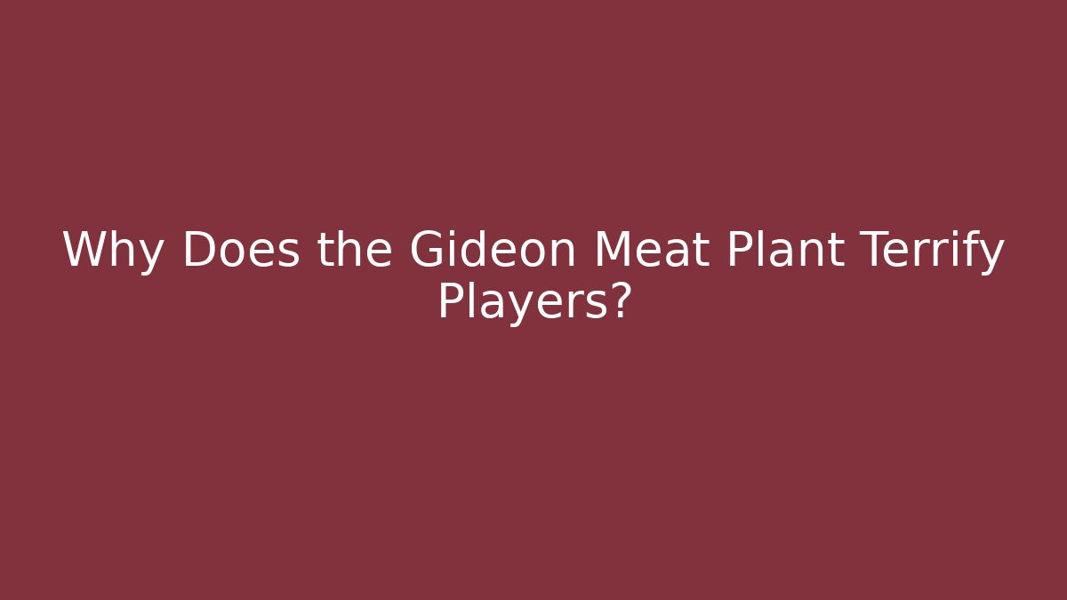 Why Does the Gideon Meat Plant Terrify Players?