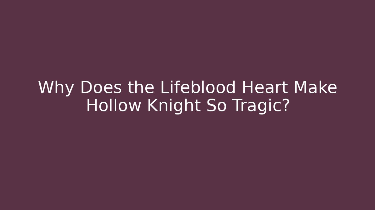 Why Does the Lifeblood Heart Make Hollow Knight So Tragic?