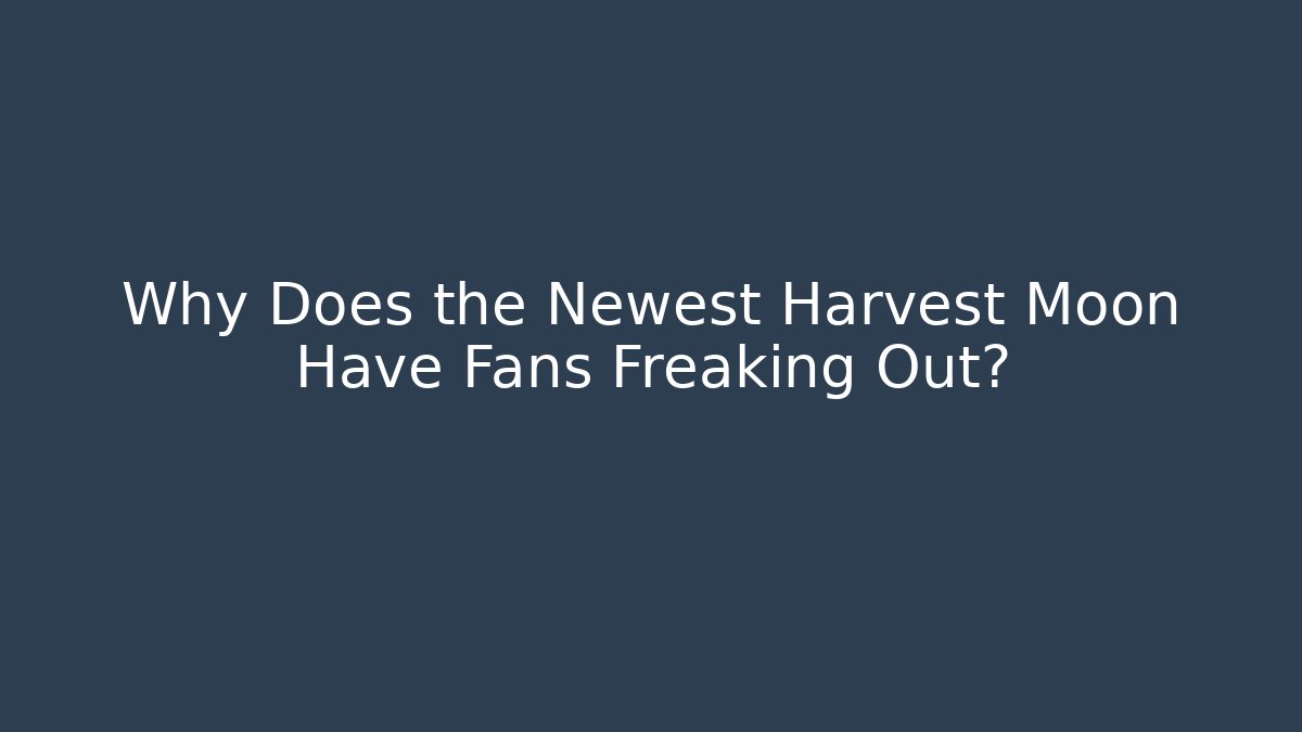 Why Does the Newest Harvest Moon Have Fans Freaking Out? - Smart Esu