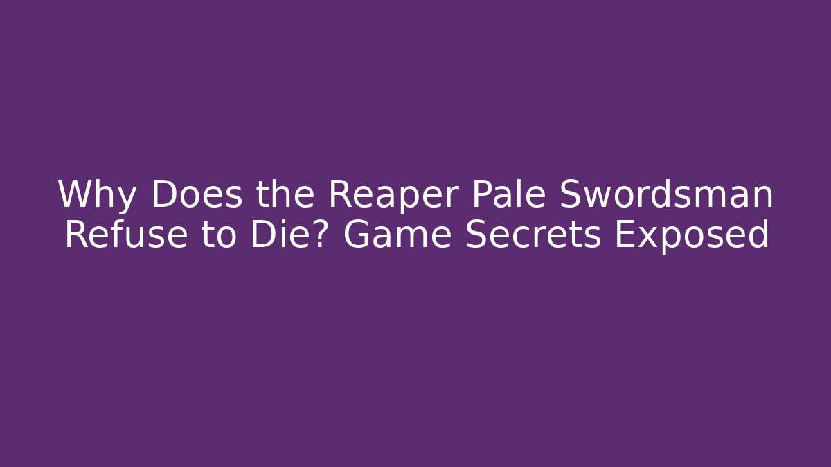 Why Does the Reaper Pale Swordsman Refuse to Die? Game Secrets Exposed