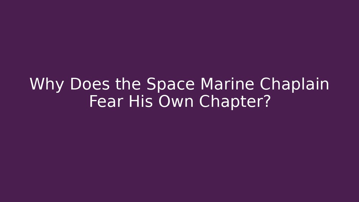 Why Does the Space Marine Chaplain Fear His Own Chapter?