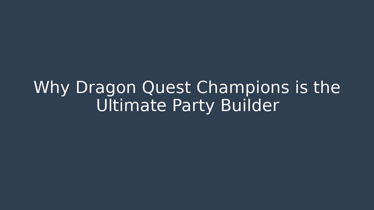 Why Dragon Quest Champions is the Ultimate Party Builder