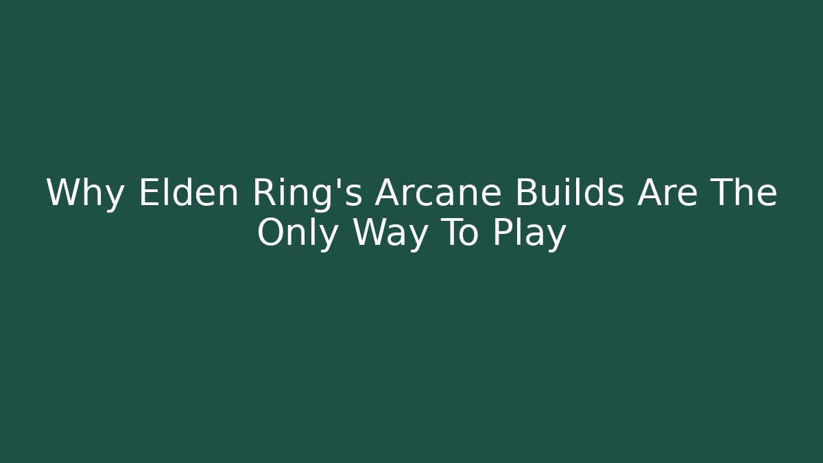 Why Elden Ring's Arcane Builds Are The Only Way To Play