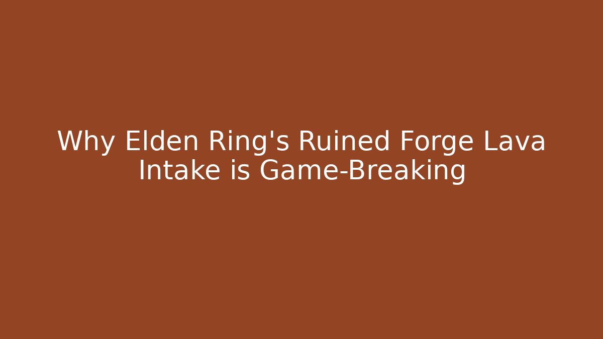 Why Elden Ring’s Ruined Forge Lava Intake is Game-Breaking