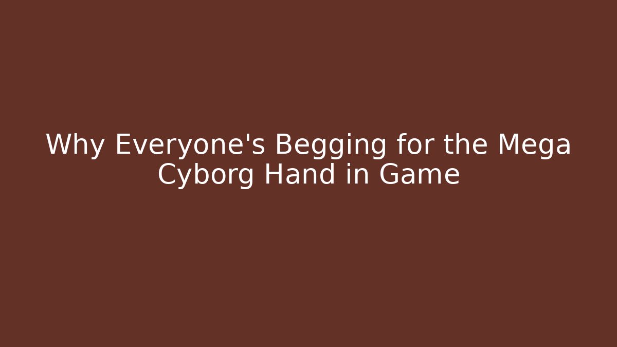 Why Everyone's Begging for the Mega Cyborg Hand in Game