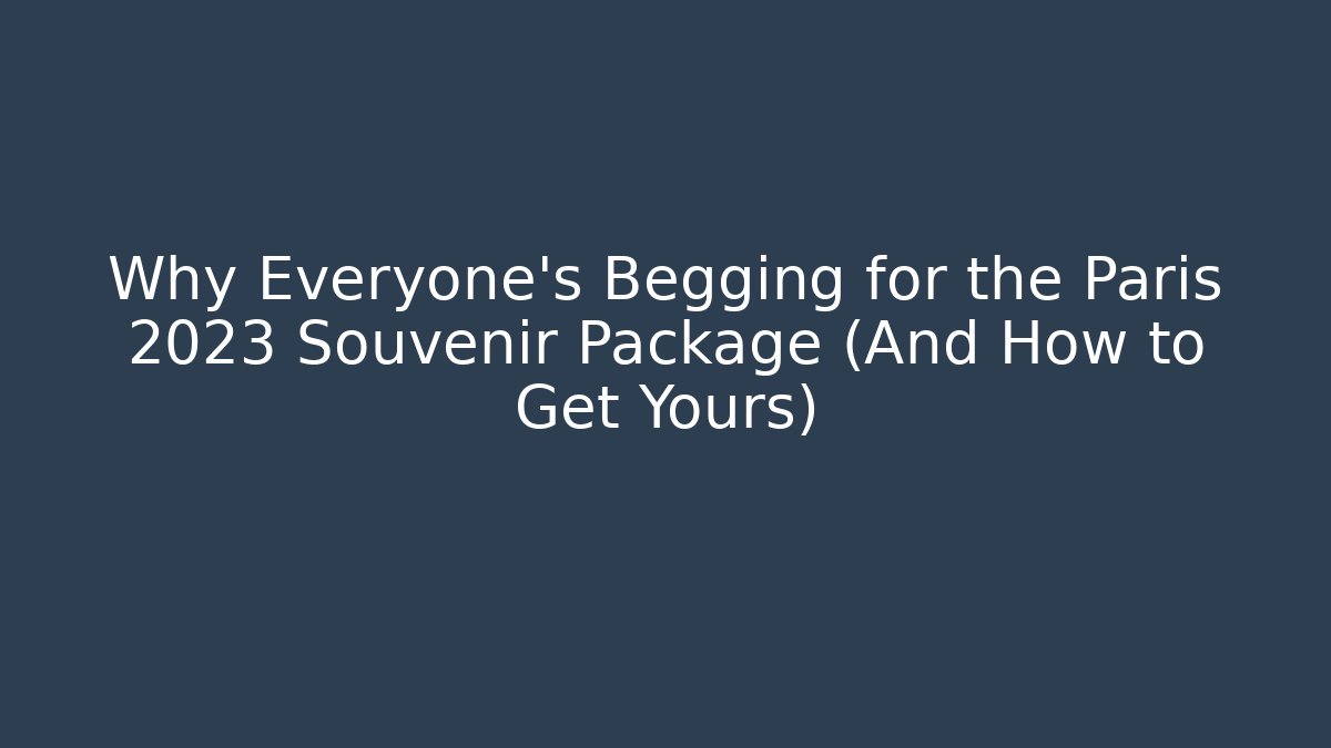 Why Everyone's Begging for the Paris 2023 Souvenir Package (And How to Get Yours)