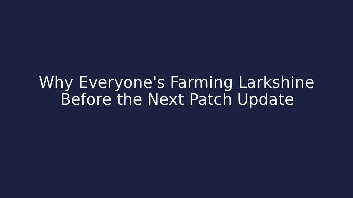 Why Everyone's Farming Larkshine Before the Next Patch Update