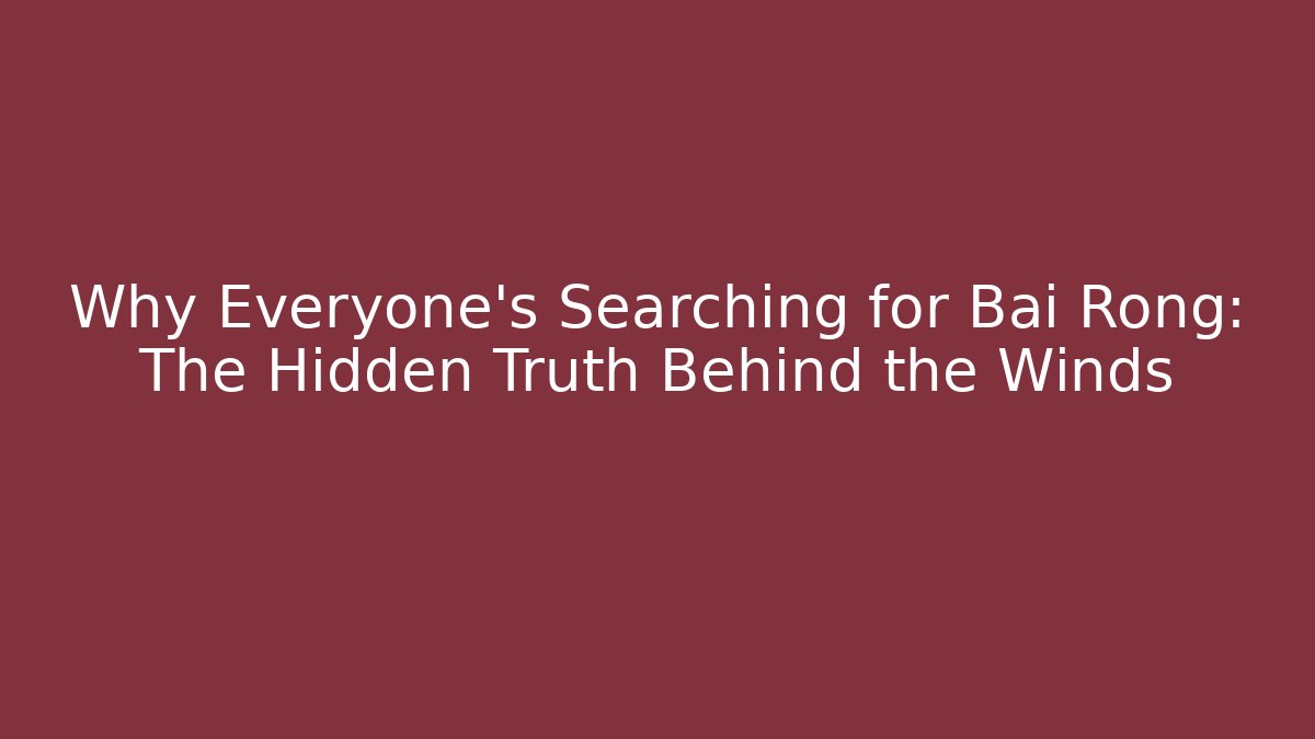 Why Everyone's Searching for Bai Rong: The Hidden Truth Behind the Winds