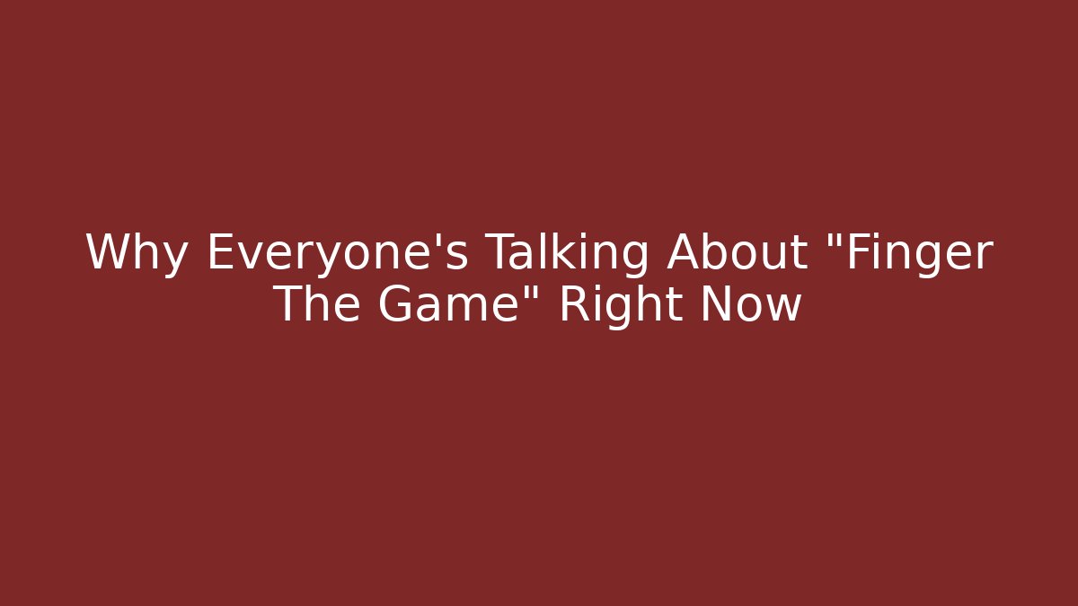 Why Everyone's Talking About "Finger The Game" Right Now